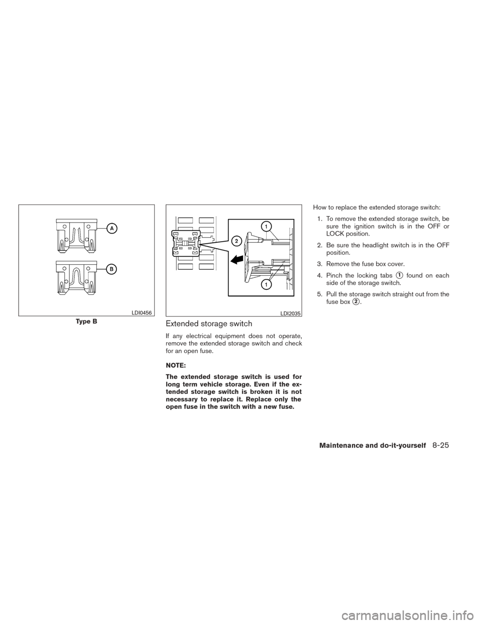 NISSAN TITAN 2014 1.G Owners Manual Extended storage switch
If any electrical equipment does not operate,
remove the extended storage switch and check
for an open fuse.
NOTE:
The extended storage switch is used for
long term vehicle sto