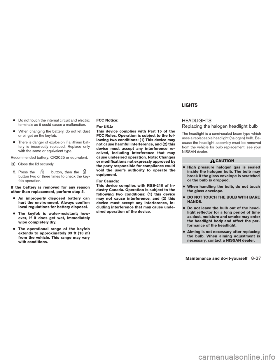 NISSAN TITAN 2014 1.G Owners Manual ●Do not touch the internal circuit and electric
terminals as it could cause a malfunction.
● When changing the battery, do not let dust
or oil get on the keyfob.
● There is danger of explosion i