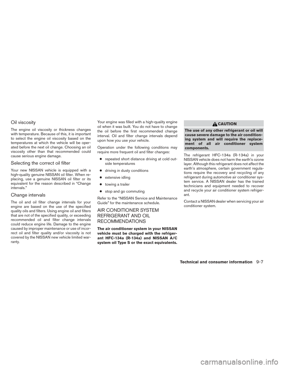 NISSAN TITAN 2014 1.G Owners Manual Oil viscosity
The engine oil viscosity or thickness changes
with temperature. Because of this, it is important
to select the engine oil viscosity based on the
temperatures at which the vehicle will be NISSAN TITAN 2014 1.G Owners Manual Oil viscosity
The engine oil viscosity or thickness changes
with temperature. Because of this, it is important
to select the engine oil viscosity based on the
temperatures at which the vehicle will be