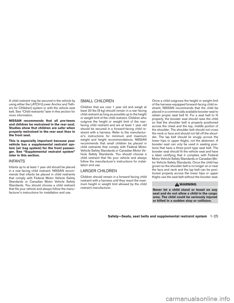 NISSAN TITAN 2014 1.G Service Manual A child restraint may be secured in the vehicle by
using either the LATCH (Lower Anchor and Teth-
ers for CHildren) system or with the vehicle seat
belt. See “Child restraints” later in this secti