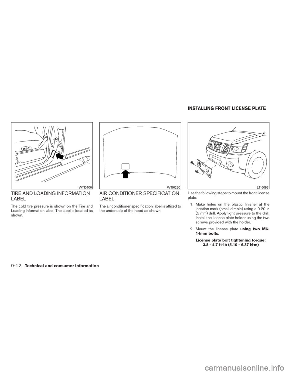 NISSAN TITAN 2014 1.G Owners Manual TIRE AND LOADING INFORMATION
LABEL
The cold tire pressure is shown on the Tire and
Loading Information label. The label is located as
shown.
AIR CONDITIONER SPECIFICATION
LABEL
The air conditioner spe