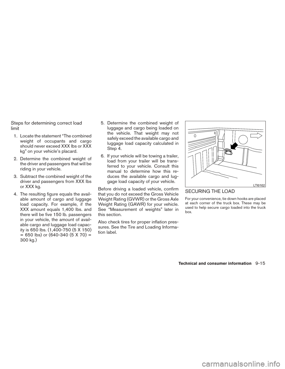 NISSAN TITAN 2014 1.G Owners Manual Steps for determining correct load
limit
1. Locate the statement “The combinedweight of occupants and cargo
should never exceed XXX lbs or XXX
kg” on your vehicle’s placard.
2. Determine the com