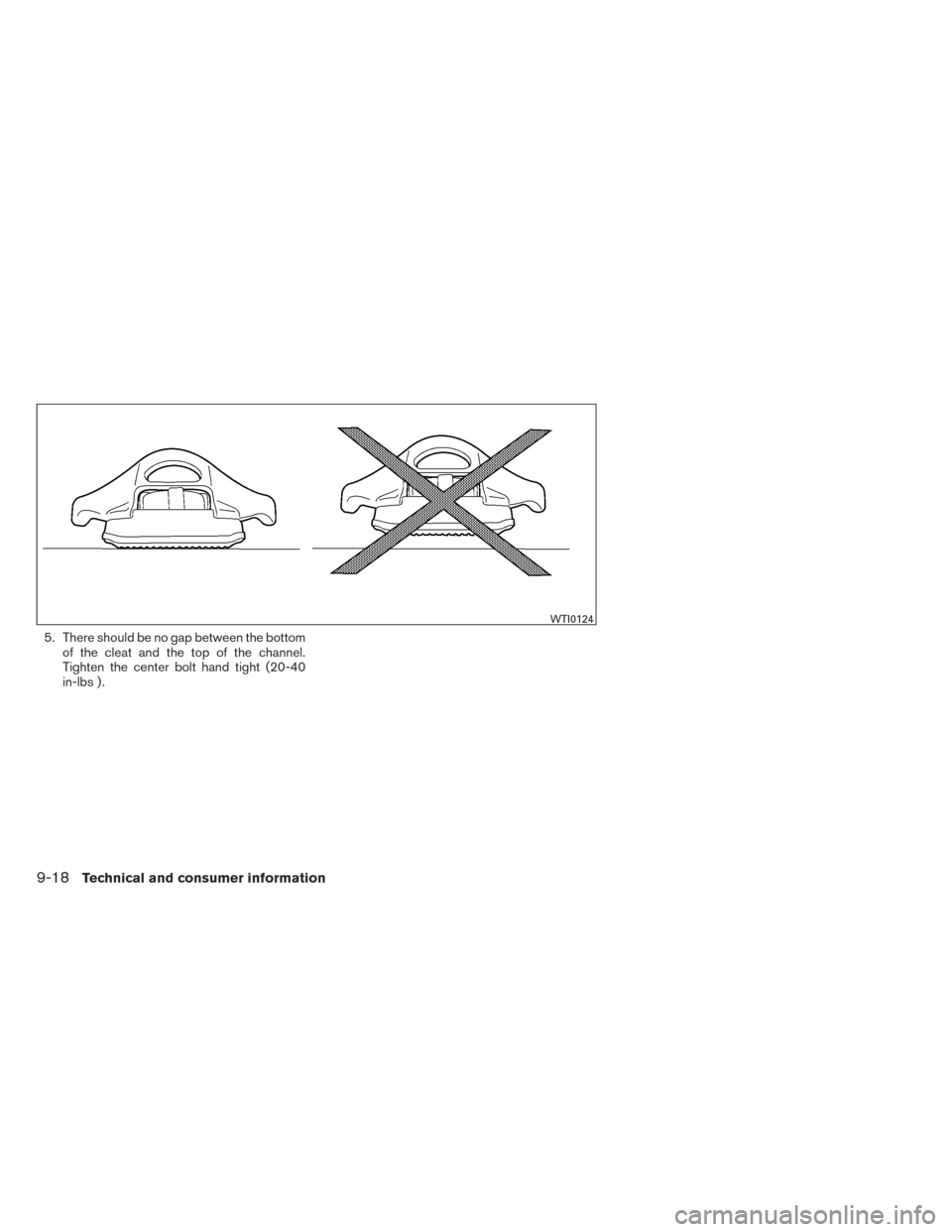 NISSAN TITAN 2014 1.G Owners Manual 5. There should be no gap between the bottomof the cleat and the top of the channel.
Tighten the center bolt hand tight (20-40
in-lbs ) .
WTI0124
9-18Technical and consumer information 