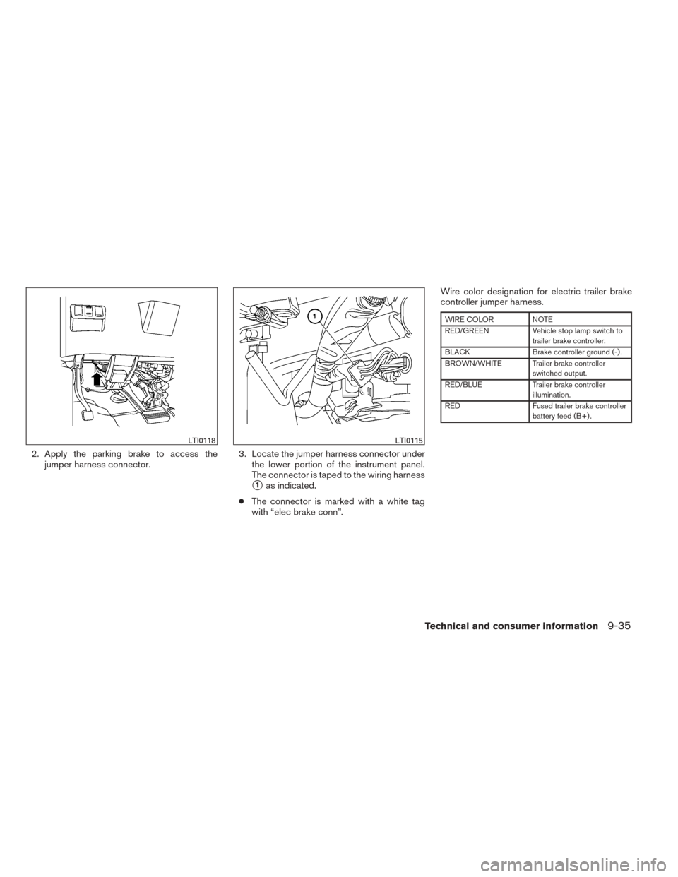 NISSAN TITAN 2014 1.G Owners Manual 2. Apply the parking brake to access thejumper harness connector. 3. Locate the jumper harness connector under
the lower portion of the instrument panel.
The connector is taped to the wiring harness
