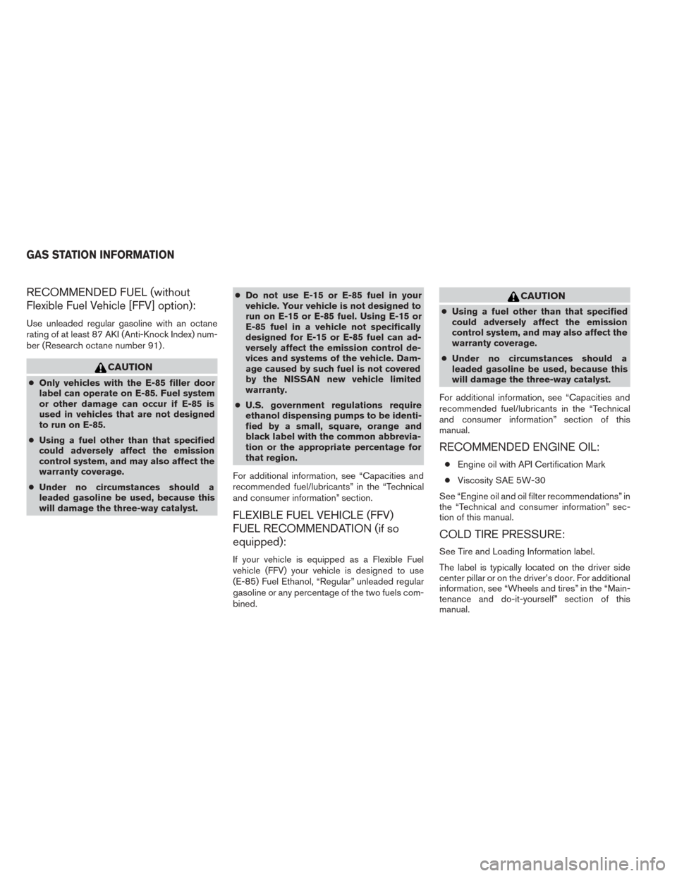 NISSAN TITAN 2014 1.G User Guide RECOMMENDED FUEL (without
Flexible Fuel Vehicle [FFV] option):
Use unleaded regular gasoline with an octane
rating of at least 87 AKI (Anti-Knock Index) num-
ber (Research octane number 91) .
CAUTION
