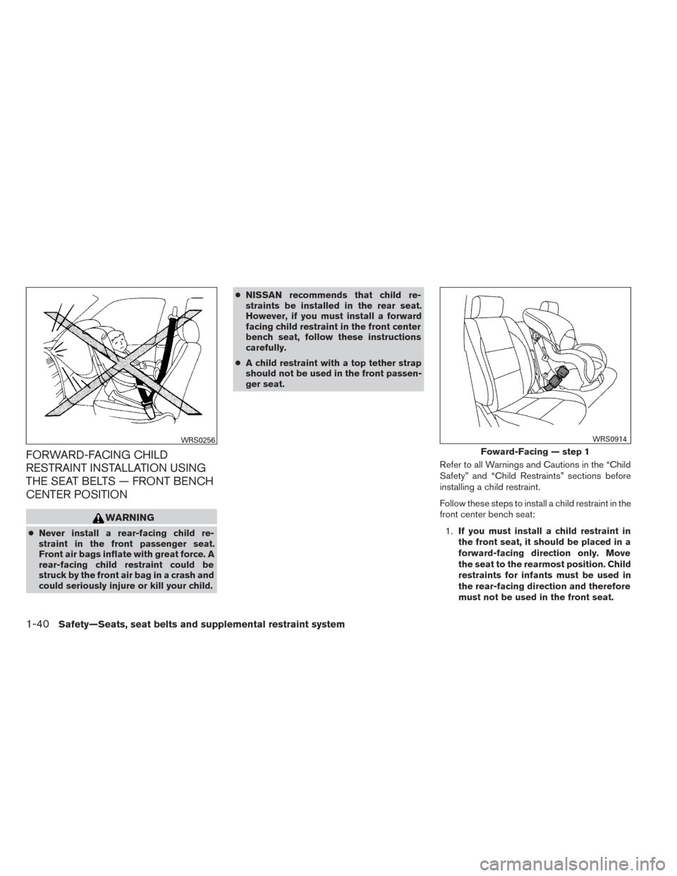 NISSAN TITAN 2014 1.G Owners Guide FORWARD-FACING CHILD
RESTRAINT INSTALLATION USING
THE SEAT BELTS — FRONT BENCH
CENTER POSITION
WARNING
●Never install a rear-facing child re-
straint in the front passenger seat.
Front air bags in