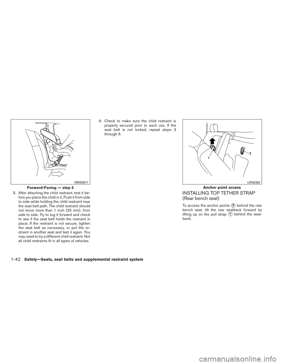 NISSAN TITAN 2014 1.G Workshop Manual 5. After attaching the child restraint, test it be-fore you place the child in it. Push it from side
to side while holding the child restraint near
the seat belt path. The child restraint should
not m