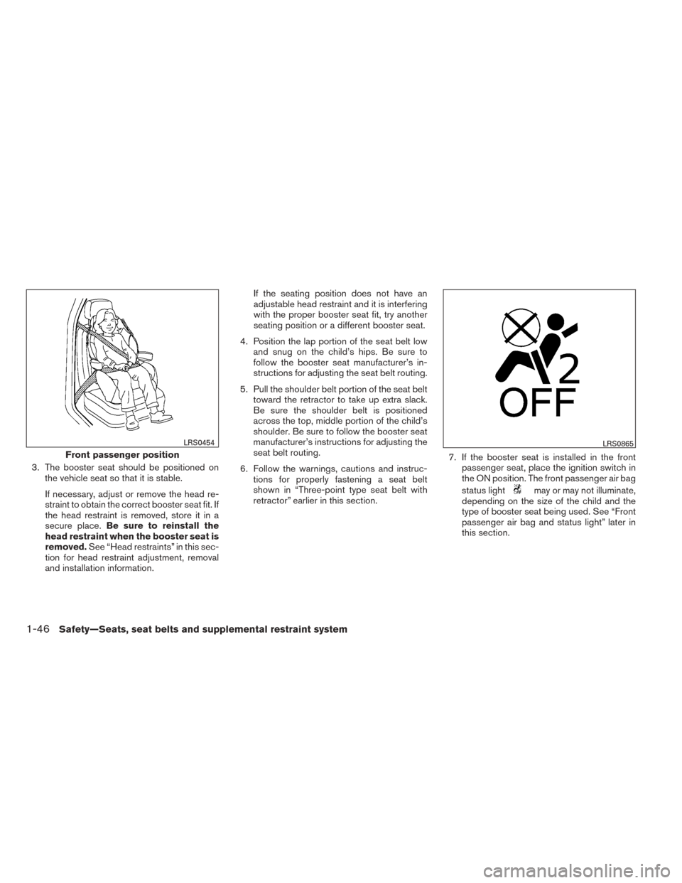 NISSAN TITAN 2014 1.G Owners Guide 3. The booster seat should be positioned onthe vehicle seat so that it is stable.
If necessary, adjust or remove the head re-
straint to obtain the correct booster seat fit. If
the head restraint is r