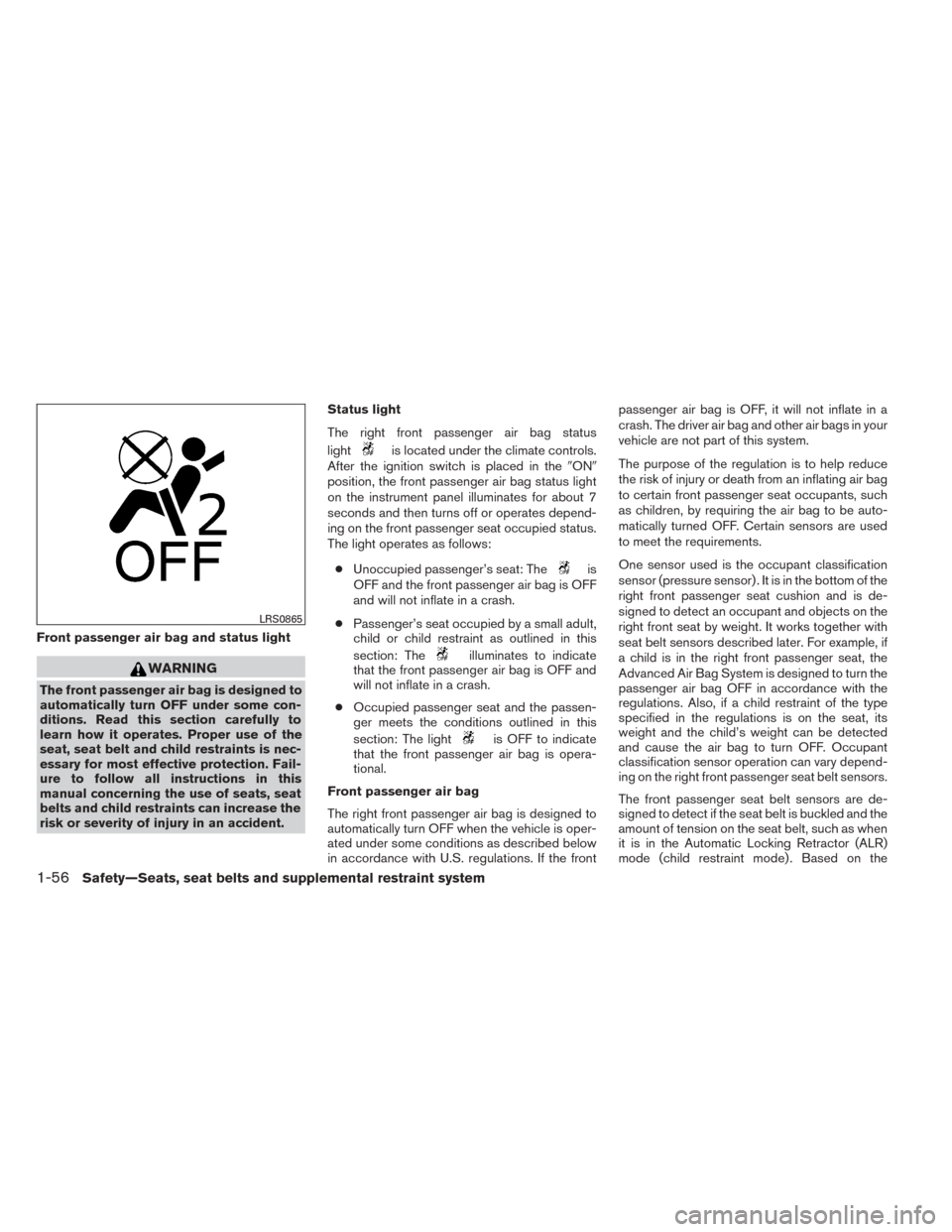 NISSAN TITAN 2014 1.G Manual PDF Front passenger air bag and status light
WARNING
The front passenger air bag is designed to
automatically turn OFF under some con-
ditions. Read this section carefully to
learn how it operates. Proper