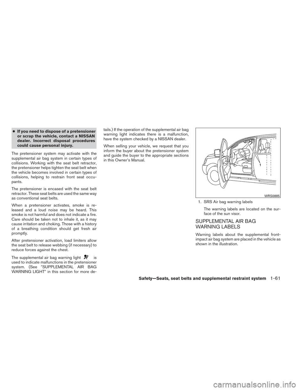 NISSAN TITAN 2014 1.G Owners Manual ●If you need to dispose of a pretensioner
or scrap the vehicle, contact a NISSAN
dealer. Incorrect disposal procedures
could cause personal injury.
The pretensioner system may activate with the
supp