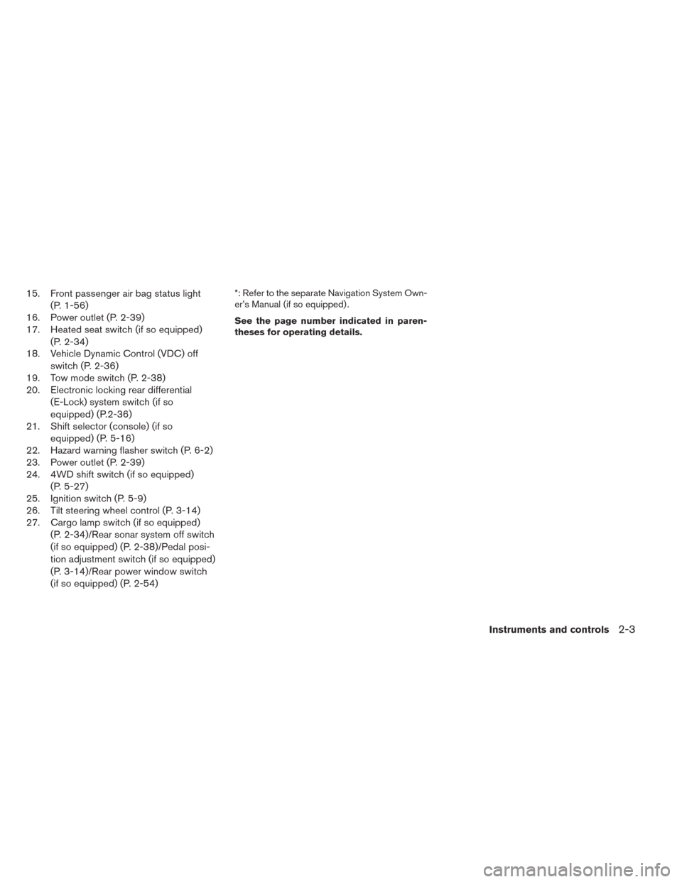 NISSAN TITAN 2014 1.G Manual Online 15. Front passenger air bag status light(P. 1-56)
16. Power outlet (P. 2-39)
17. Heated seat switch (if so equipped)
(P. 2-34)
18. Vehicle Dynamic Control (VDC) off
switch (P. 2-36)
19. Tow mode switc