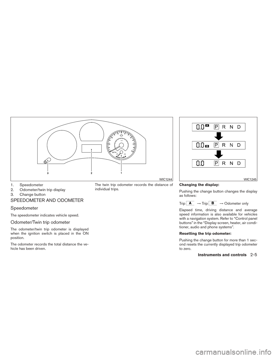 NISSAN TITAN 2014 1.G Manual Online 1. Speedometer
2. Odometer/twin trip display
3. Change button
SPEEDOMETER AND ODOMETER
Speedometer
The speedometer indicates vehicle speed.
Odometer/Twin trip odometer
The odometer/twin trip odometer 