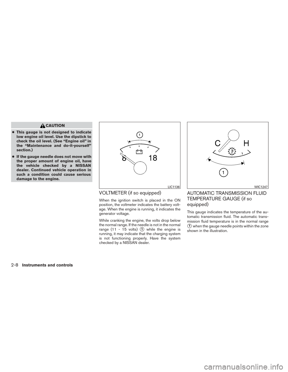 NISSAN TITAN 2014 1.G Owners Manual CAUTION
●This gauge is not designed to indicate
low engine oil level. Use the dipstick to
check the oil level. (See “Engine oil” in
the “Maintenance and do-it-yourself”
section.)
● If the 