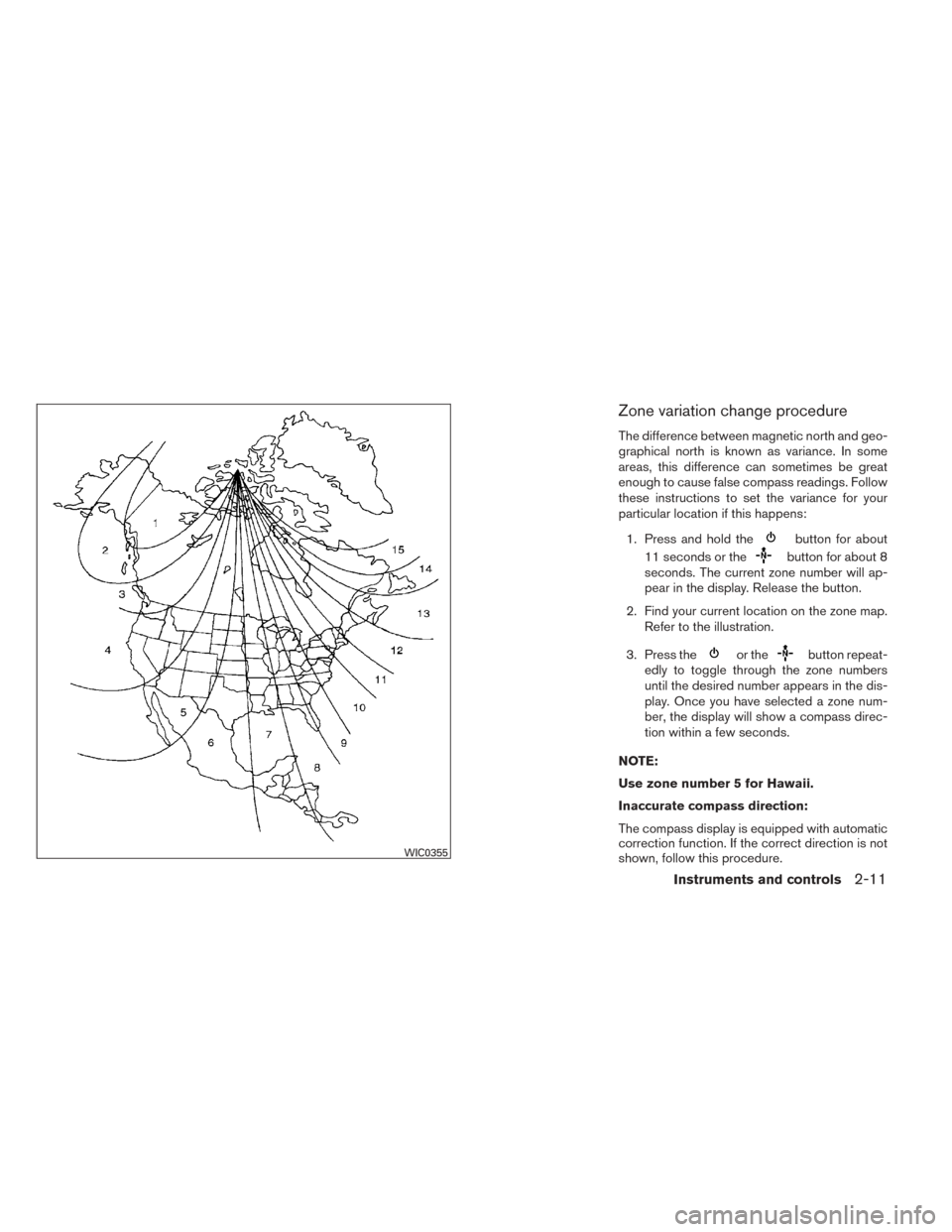 NISSAN TITAN 2014 1.G Owners Manual Zone variation change procedure
The difference between magnetic north and geo-
graphical north is known as variance. In some
areas, this difference can sometimes be great
enough to cause false compass