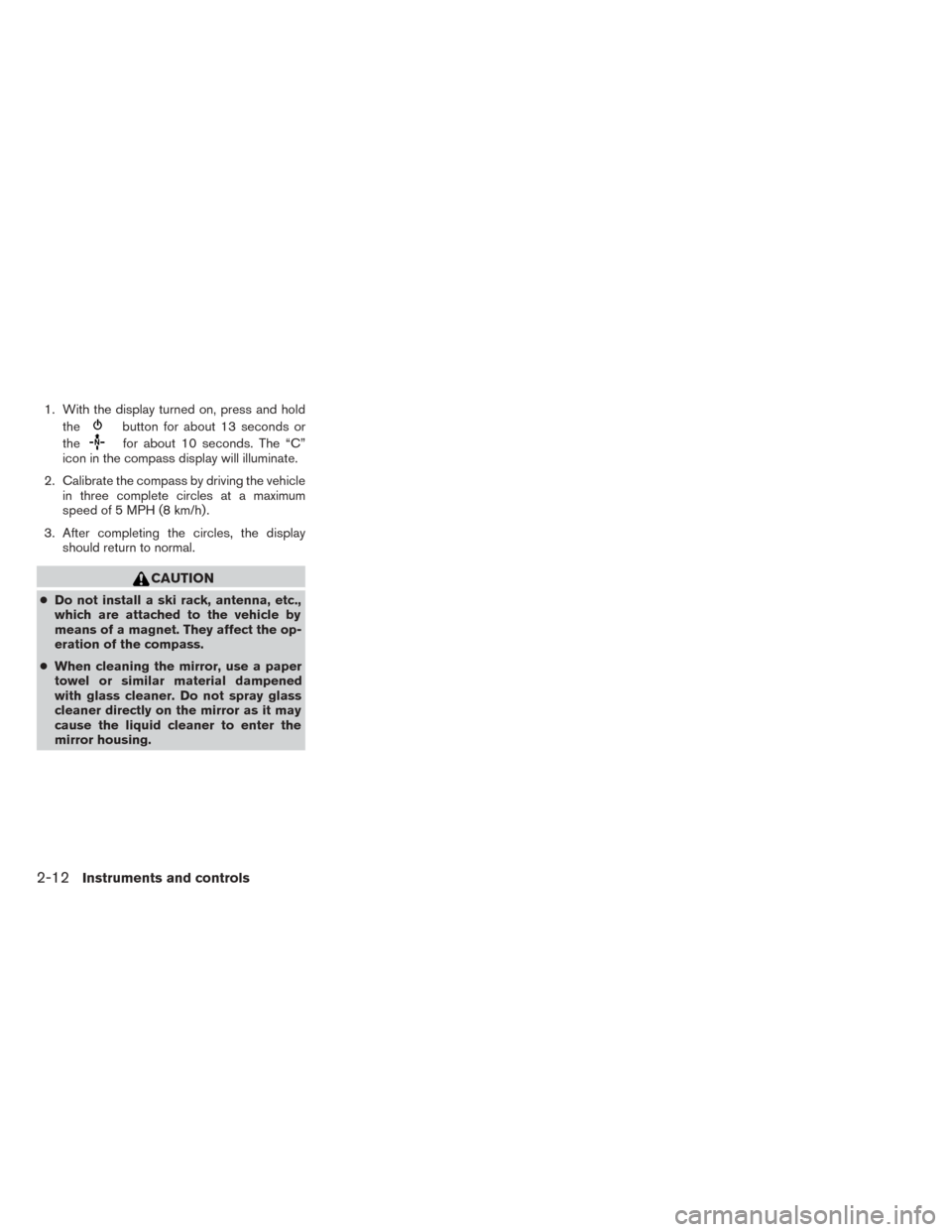 NISSAN TITAN 2014 1.G Owners Manual 1. With the display turned on, press and holdthe
button for about 13 seconds or
the
for about 10 seconds. The “C”
icon in the compass display will illuminate.
2. Calibrate the compass by driving t