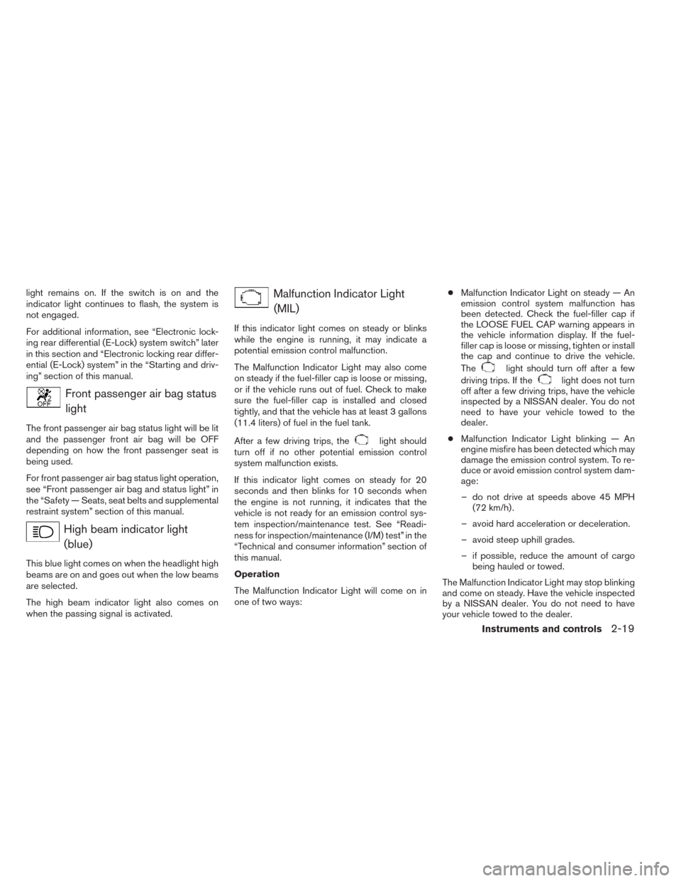 NISSAN TITAN 2014 1.G User Guide light remains on. If the switch is on and the
indicator light continues to flash, the system is
not engaged.
For additional information, see “Electronic lock-
ing rear differential (E-Lock) system s