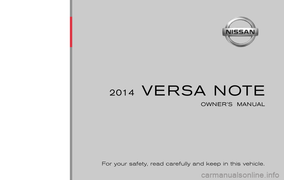 NISSAN VERSA NOTE 2014 2.G Owners Manual ®
2014  VERSA NOTE
OWNER’S  MANUAL
For your safety, read carefully and keep in this vehicle.
2014 NISSAN VERSA NOTE E12-D
E12-D14
Printing : January 2014
Publication  No.: 0C11U0 Printed  in  U.S.