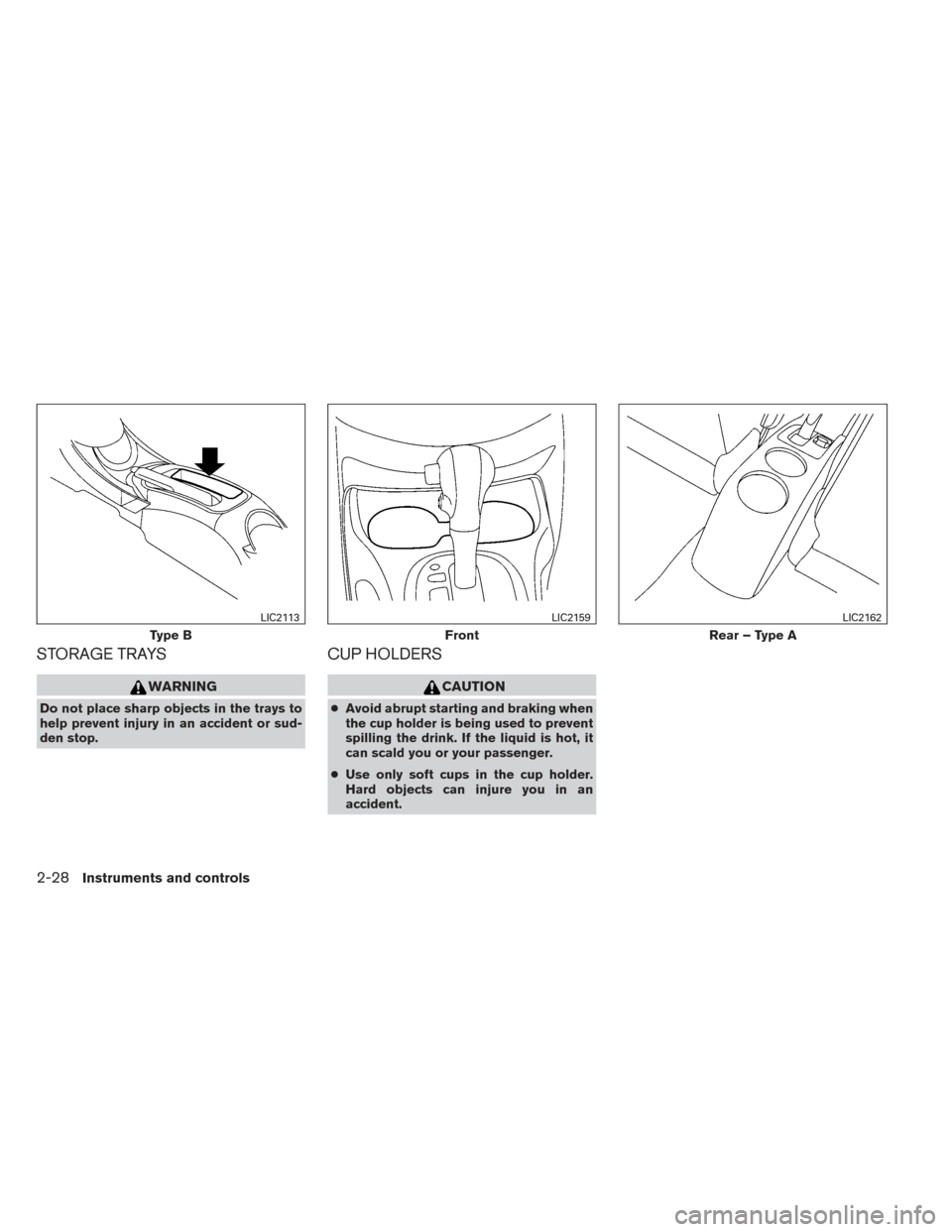 NISSAN VERSA NOTE 2014 2.G Owners Manual STORAGE TRAYS
WARNING
Do not place sharp objects in the trays to
help prevent injury in an accident or sud-
den stop.
CUP HOLDERS
CAUTION
●Avoid abrupt starting and braking when
the cup holder is be