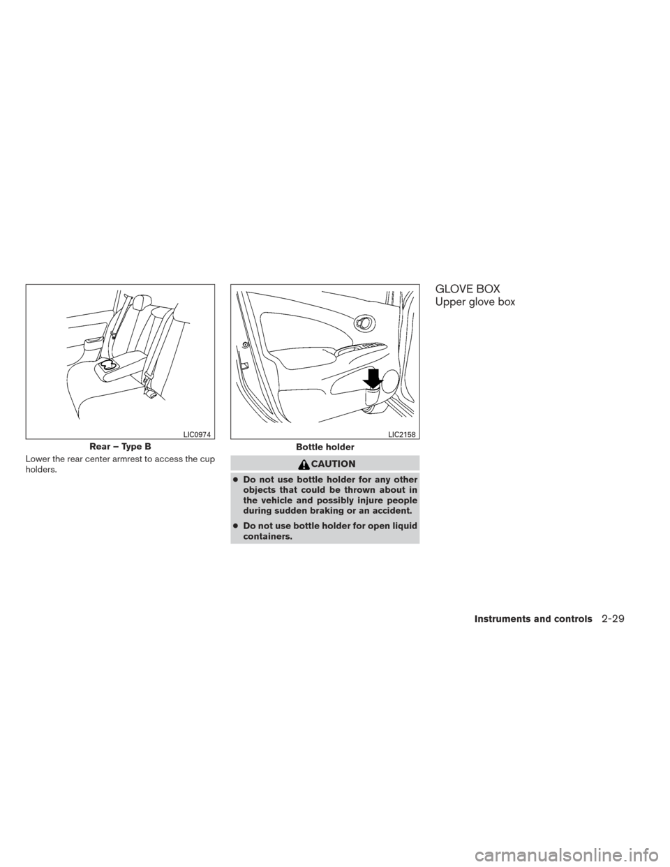 NISSAN VERSA NOTE 2014 2.G Owners Manual Lower the rear center armrest to access the cup
holders.CAUTION
●Do not use bottle holder for any other
objects that could be thrown about in
the vehicle and possibly injure people
during sudden bra