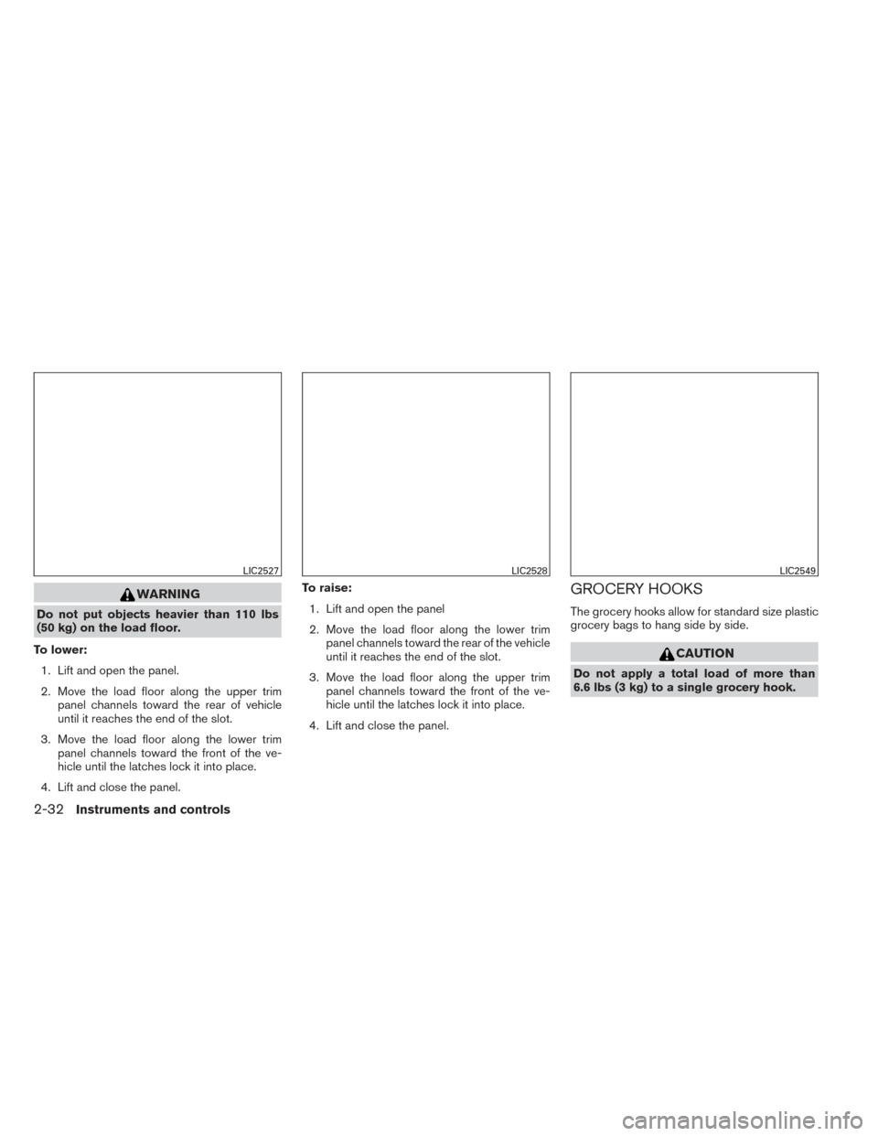 NISSAN VERSA NOTE 2014 2.G Owners Manual WARNING
Do not put objects heavier than 110 lbs
(50 kg) on the load floor.
To lower: 1. Lift and open the panel.
2. Move the load floor along the upper trim panel channels toward the rear of vehicle
u