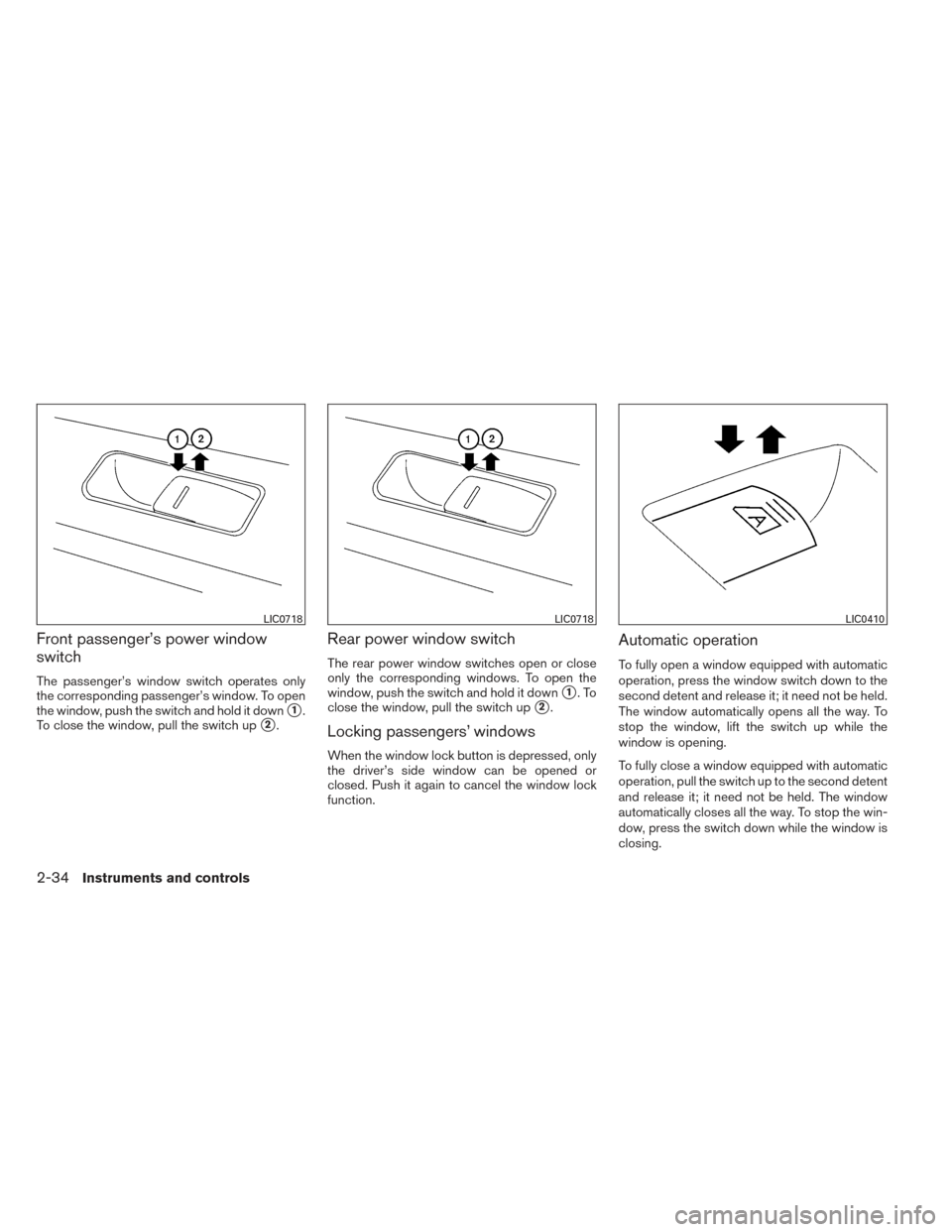 NISSAN VERSA NOTE 2014 2.G Owners Manual Front passenger’s power window
switch
The passenger’s window switch operates only
the corresponding passenger’s window. To open
the window, push the switch and hold it down
1.
To close the wind