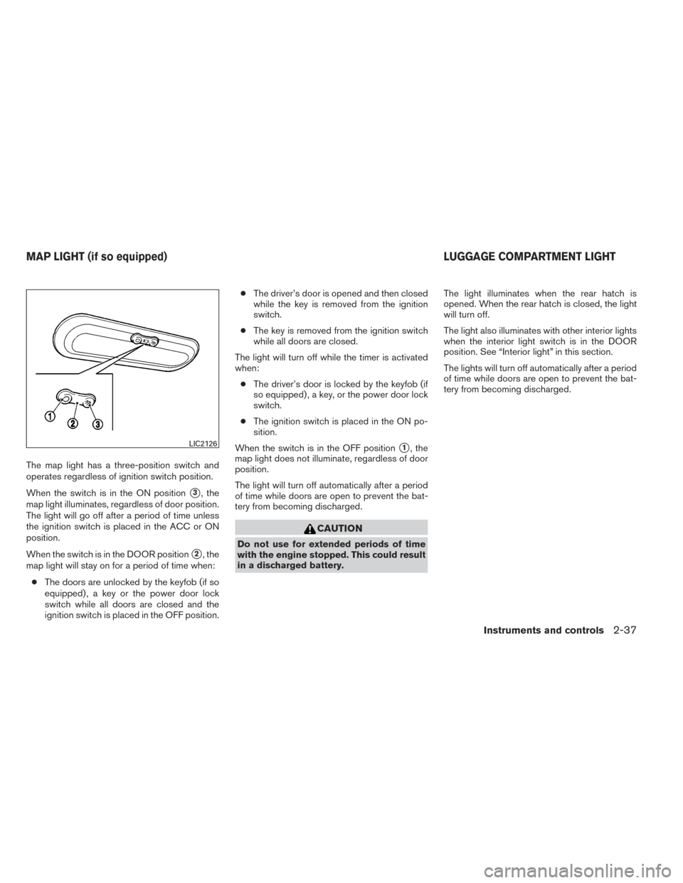 NISSAN VERSA NOTE 2014 2.G Owners Manual The map light has a three-position switch and
operates regardless of ignition switch position.
When the switch is in the ON position
3, the
map light illuminates, regardless of door position.
The lig