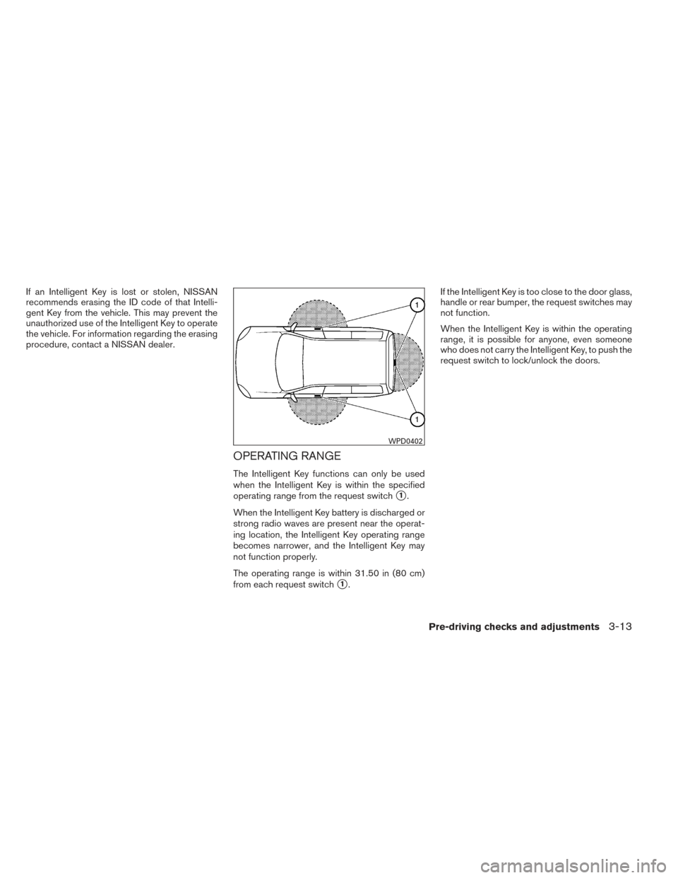 NISSAN VERSA NOTE 2014 2.G Owners Manual If an Intelligent Key is lost or stolen, NISSAN
recommends erasing the ID code of that Intelli-
gent Key from the vehicle. This may prevent the
unauthorized use of the Intelligent Key to operate
the v