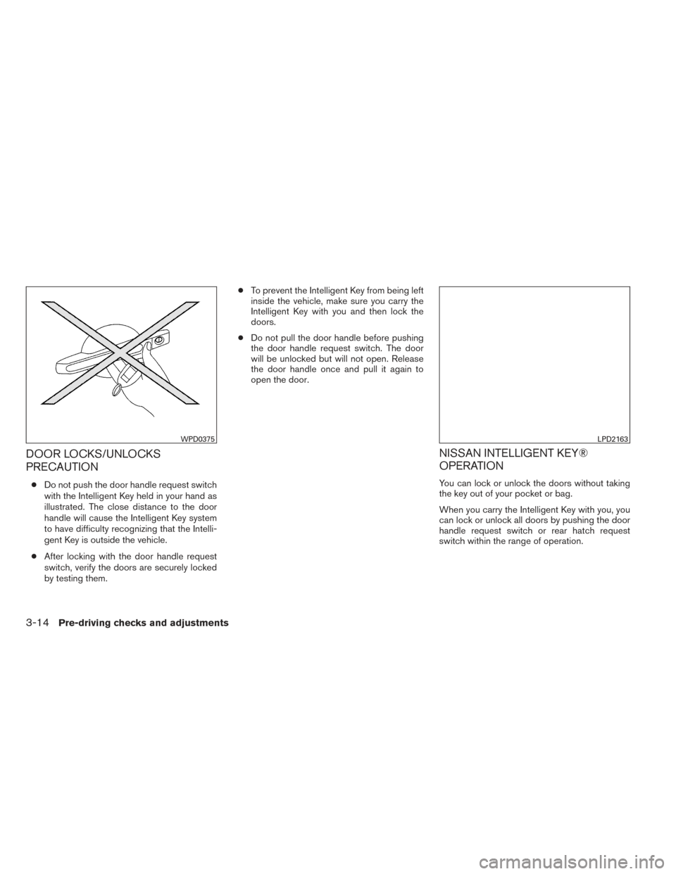 NISSAN VERSA NOTE 2014 2.G Owners Manual DOOR LOCKS/UNLOCKS
PRECAUTION
●Do not push the door handle request switch
with the Intelligent Key held in your hand as
illustrated. The close distance to the door
handle will cause the Intelligent 