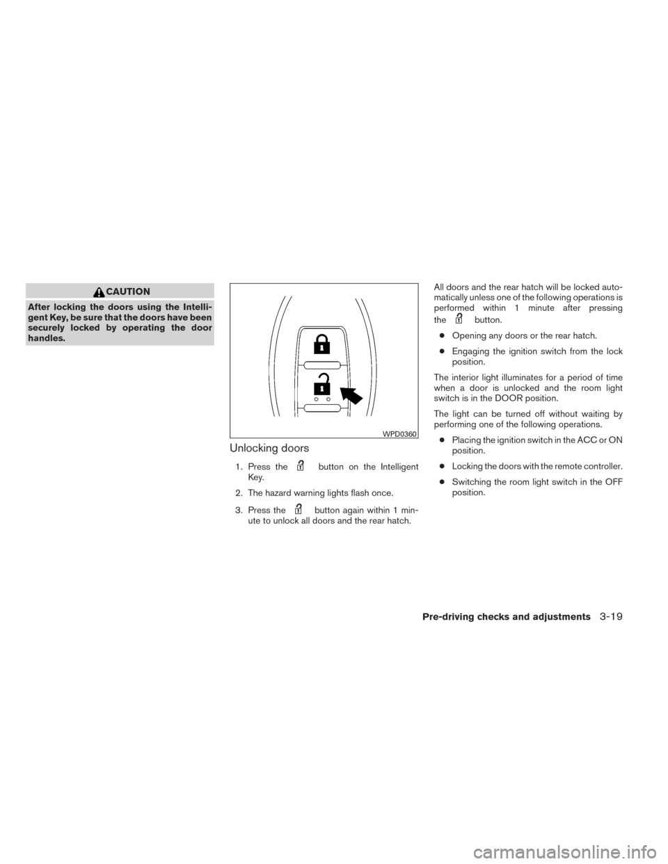 NISSAN VERSA NOTE 2014 2.G Owners Manual CAUTION
After locking the doors using the Intelli-
gent Key, be sure that the doors have been
securely locked by operating the door
handles.
Unlocking doors
1. Press thebutton on the Intelligent
Key.
