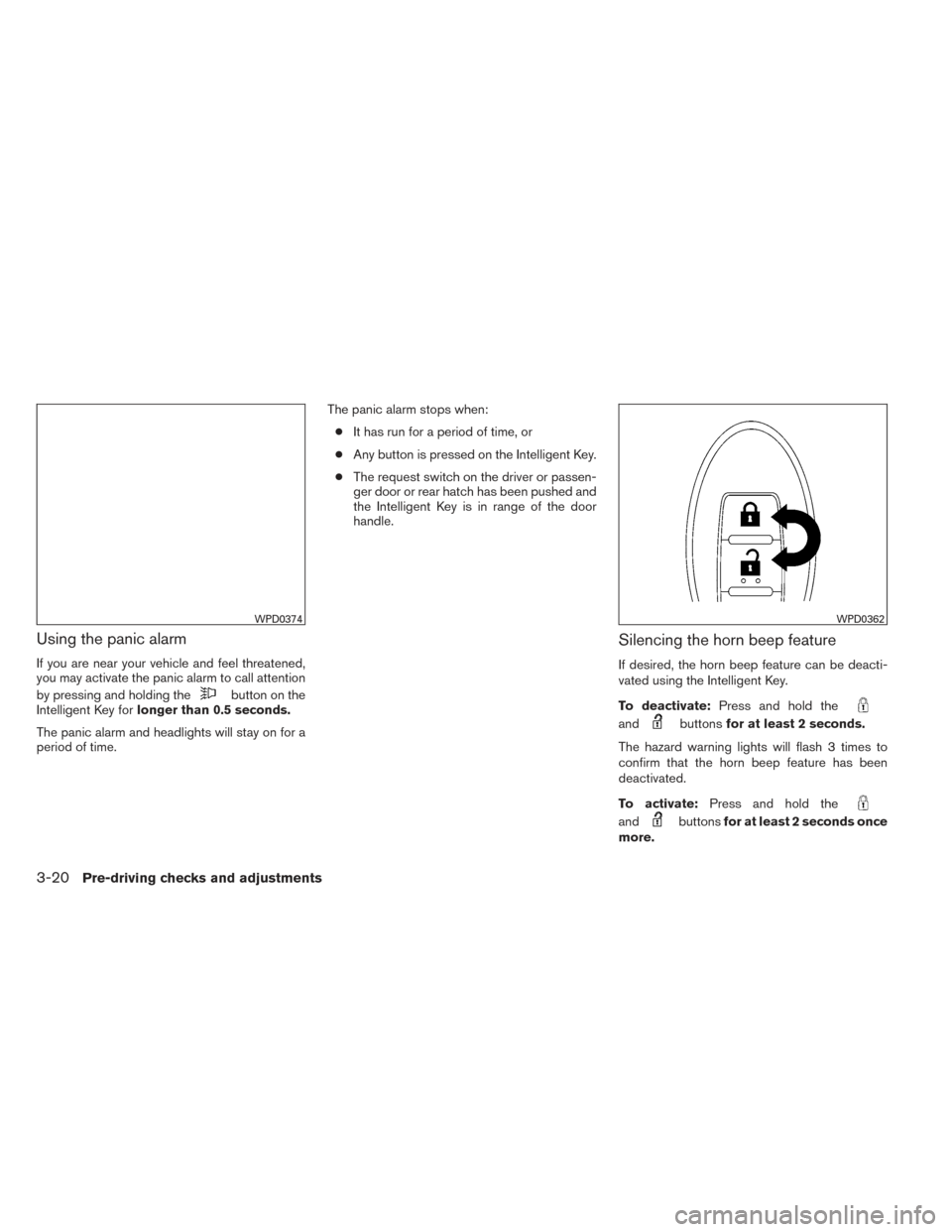 NISSAN VERSA NOTE 2014 2.G Owners Manual Using the panic alarm
If you are near your vehicle and feel threatened,
you may activate the panic alarm to call attention
by pressing and holding the
button on the
Intelligent Key for longer than 0.5