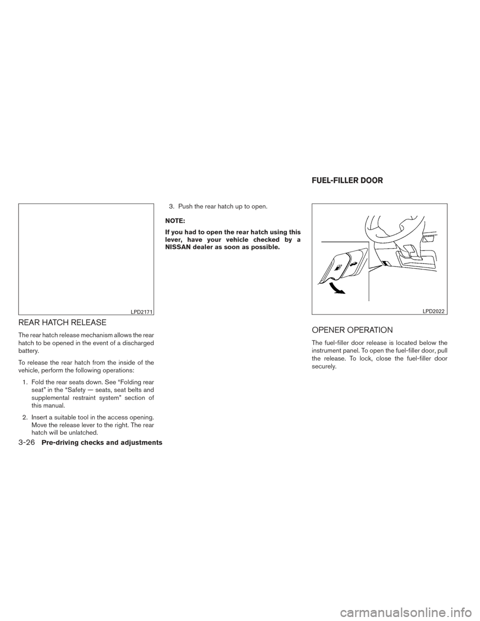 NISSAN VERSA NOTE 2014 2.G Owners Manual REAR HATCH RELEASE
The rear hatch release mechanism allows the rear
hatch to be opened in the event of a discharged
battery.
To release the rear hatch from the inside of the
vehicle, perform the follo