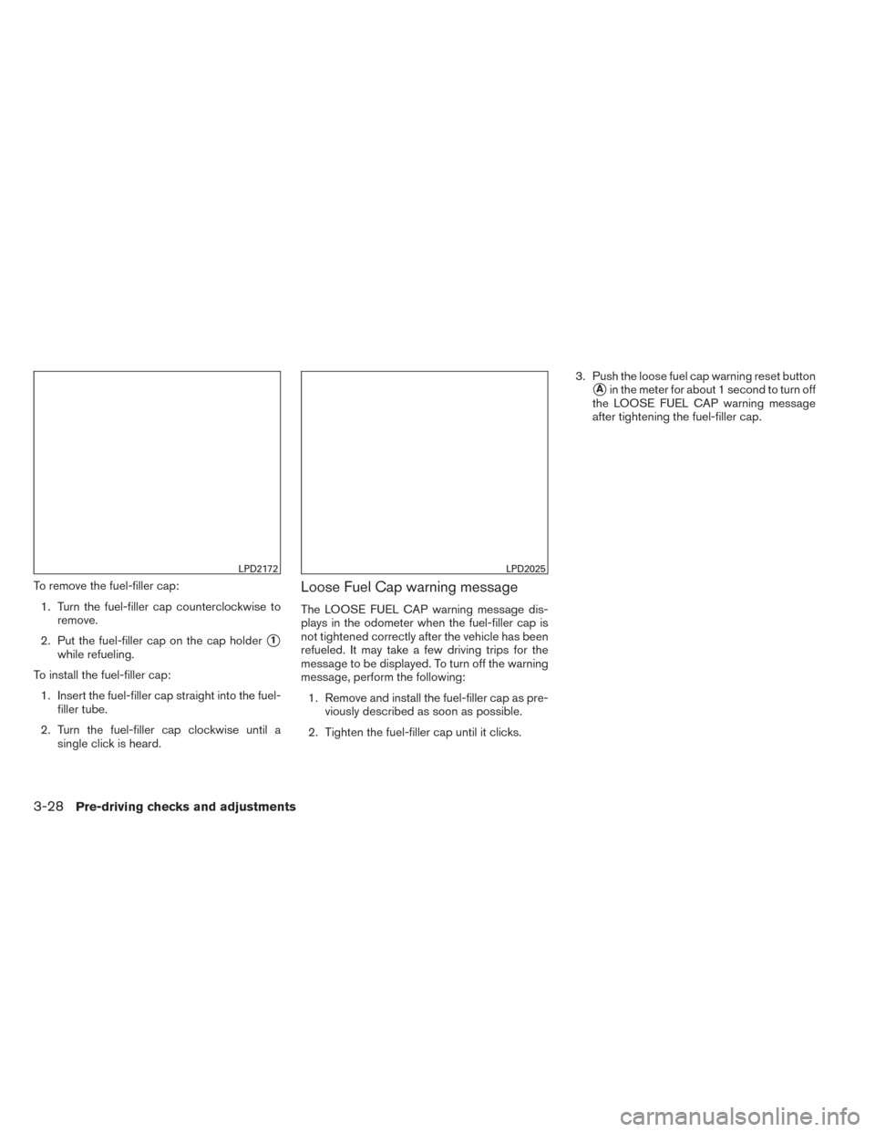 NISSAN VERSA NOTE 2014 2.G Owners Manual To remove the fuel-filler cap:1. Turn the fuel-filler cap counterclockwise to remove.
2. Put the fuel-filler cap on the cap holder
1
while refueling.
To install the fuel-filler cap: 1. Insert the fue