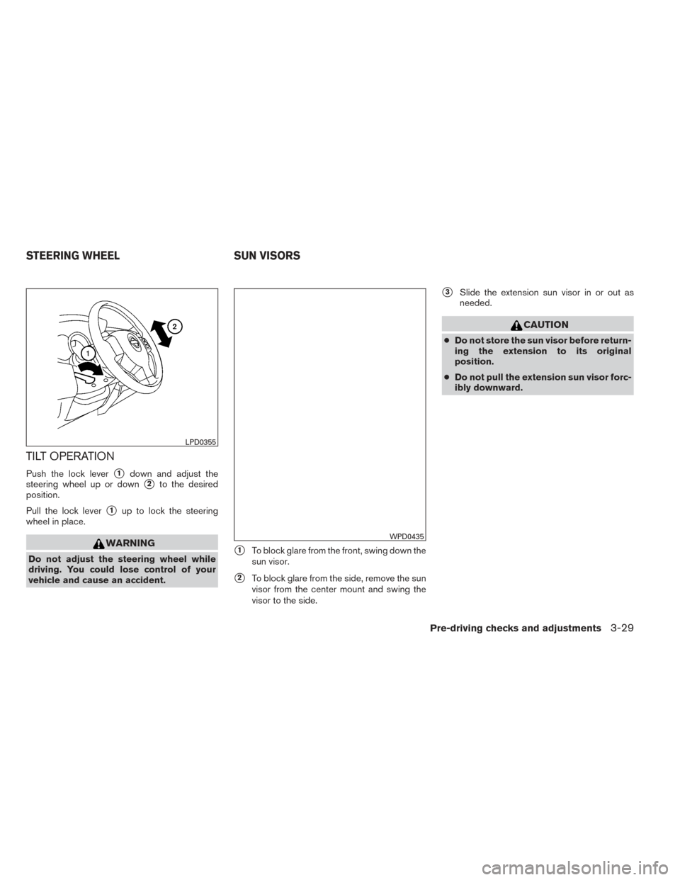 NISSAN VERSA NOTE 2014 2.G Owners Manual TILT OPERATION
Push the lock lever1down and adjust the
steering wheel up or down
2to the desired
position.
Pull the lock lever
1up to lock the steering
wheel in place.
WARNING
Do not adjust the ste