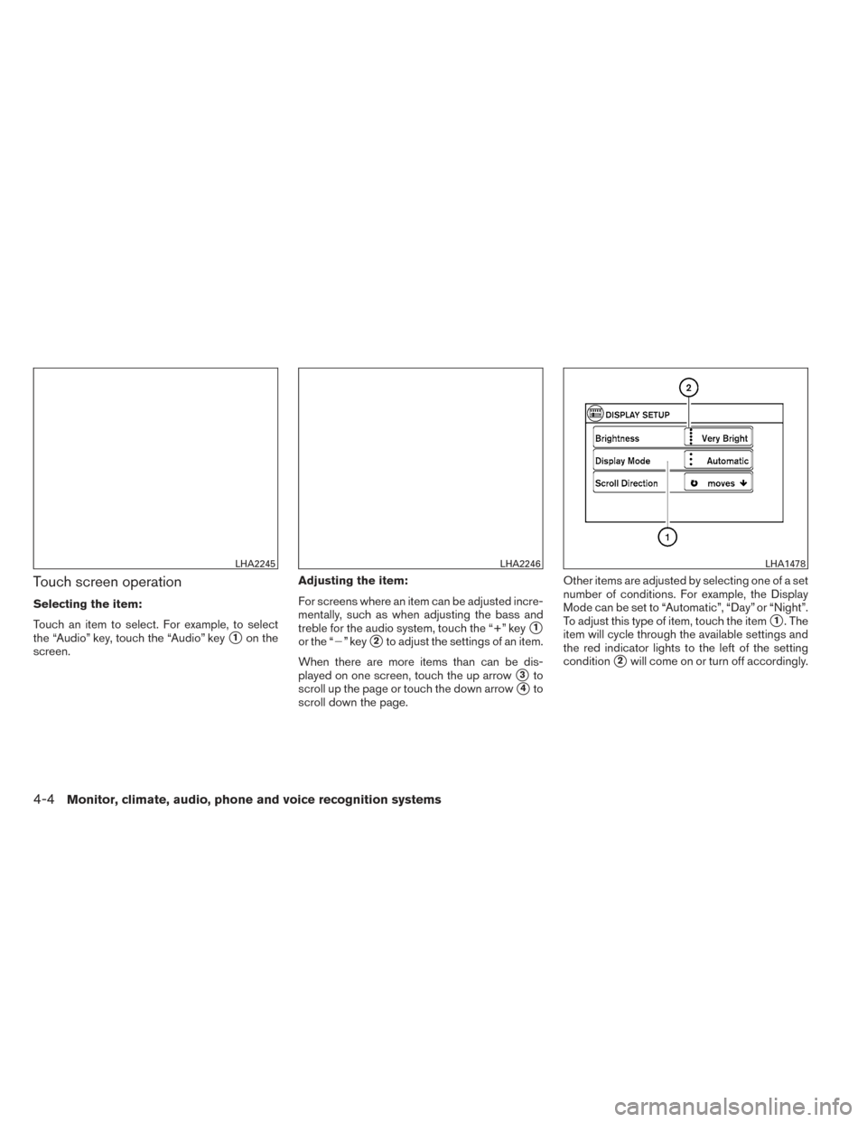 NISSAN VERSA NOTE 2014 2.G Owners Manual Touch screen operation
Selecting the item:
Touch an item to select. For example, to select
the “Audio” key, touch the “Audio” key
1on the
screen. Adjusting the item:
For screens where an item