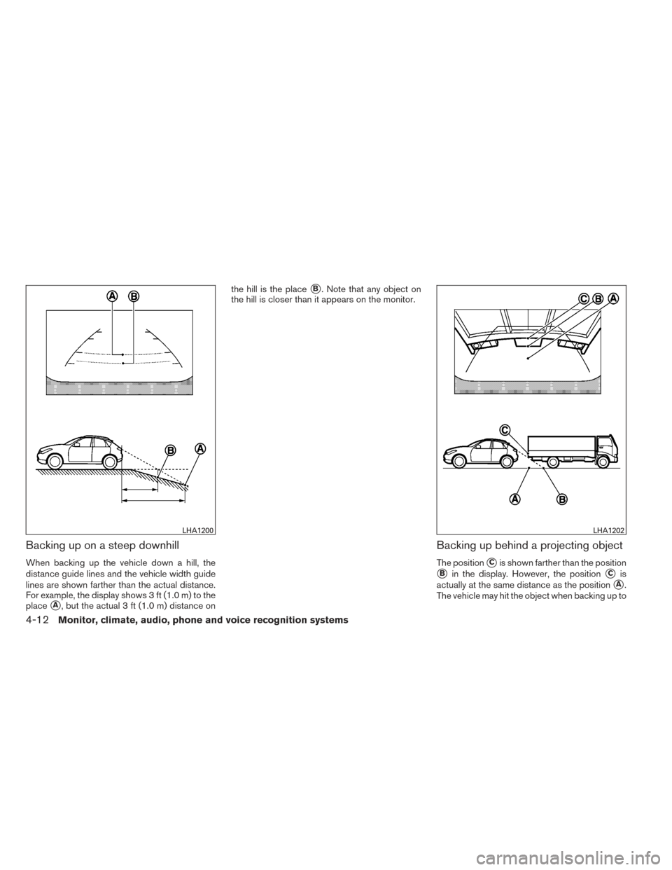 NISSAN VERSA NOTE 2014 2.G Owners Manual Backing up on a steep downhill
When backing up the vehicle down a hill, the
distance guide lines and the vehicle width guide
lines are shown farther than the actual distance.
For example, the display 