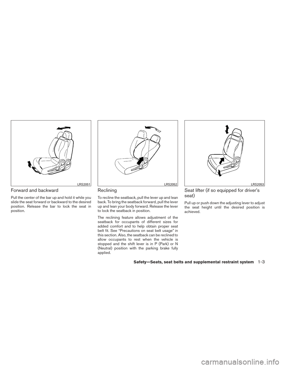 NISSAN VERSA NOTE 2014 2.G Owners Manual Forward and backward
Pull the center of the bar up and hold it while you
slide the seat forward or backward to the desired
position. Release the bar to lock the seat in
position.
Reclining
To recline 