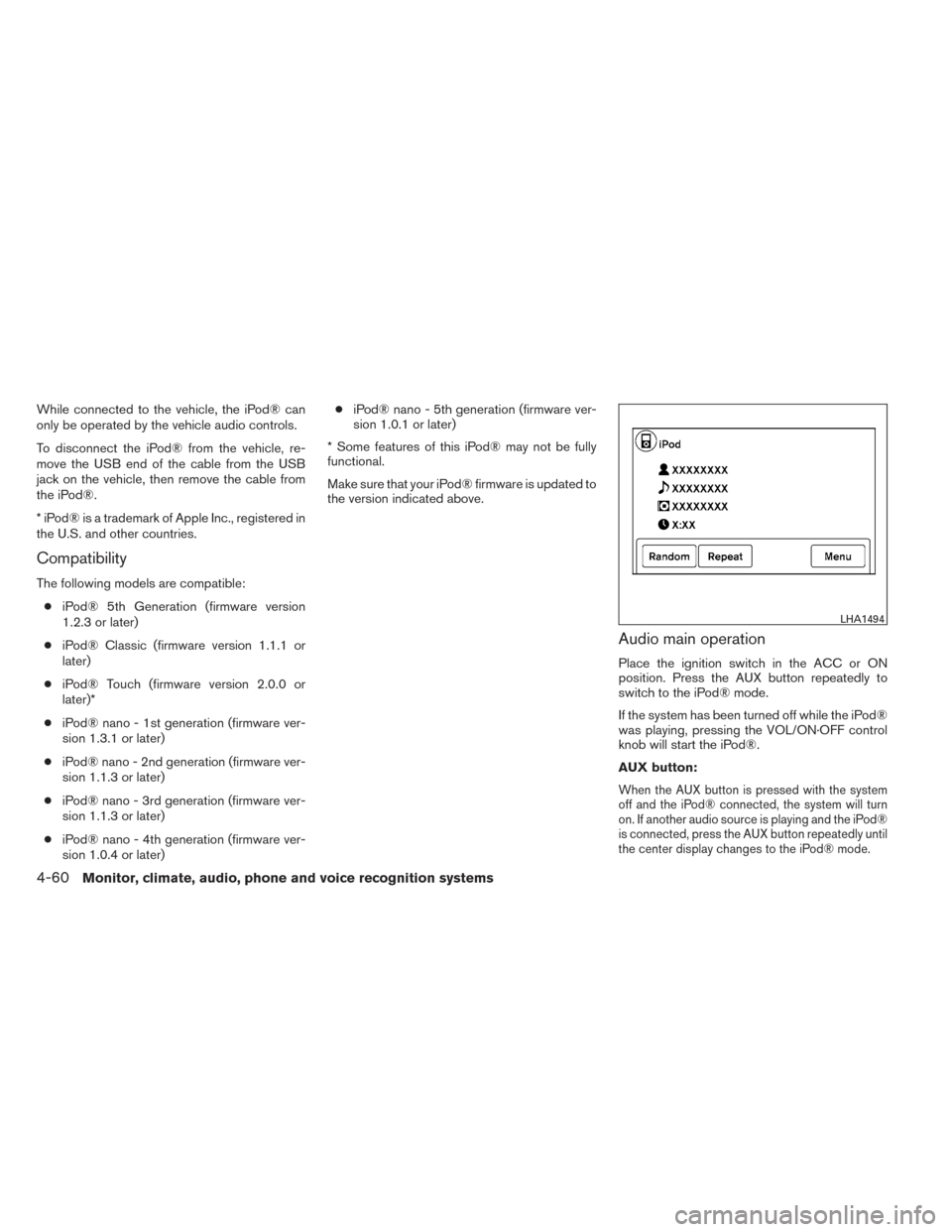 NISSAN VERSA NOTE 2014 2.G User Guide While connected to the vehicle, the iPod® can
only be operated by the vehicle audio controls.
To disconnect the iPod® from the vehicle, re-
move the USB end of the cable from the USB
jack on the veh