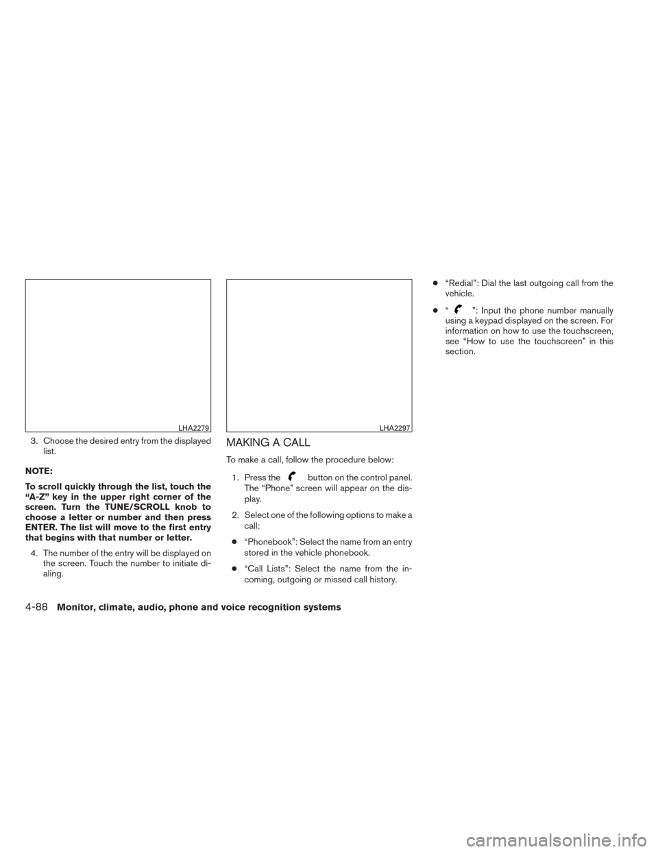 NISSAN VERSA NOTE 2014 2.G Owners Manual 3. Choose the desired entry from the displayedlist.
NOTE:
To scroll quickly through the list, touch the
“A-Z” key in the upper right corner of the
screen. Turn the TUNE/SCROLL knob to
choose a let NISSAN VERSA NOTE 2014 2.G Owners Manual 3. Choose the desired entry from the displayedlist.
NOTE:
To scroll quickly through the list, touch the
“A-Z” key in the upper right corner of the
screen. Turn the TUNE/SCROLL knob to
choose a let