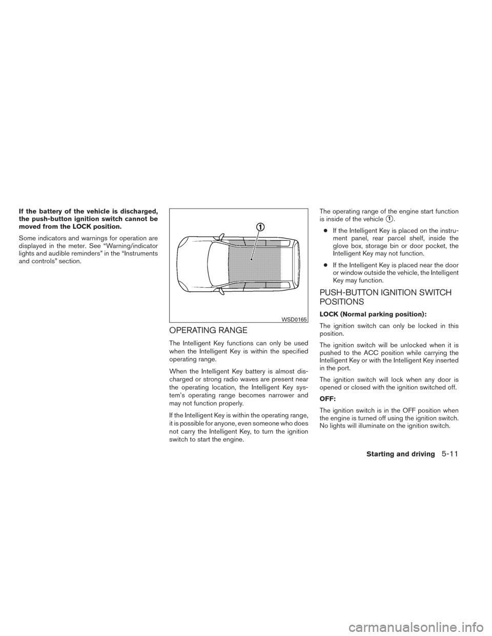 NISSAN VERSA NOTE 2014 2.G Owners Manual If the battery of the vehicle is discharged,
the push-button ignition switch cannot be
moved from the LOCK position.
Some indicators and warnings for operation are
displayed in the meter. See “Warni