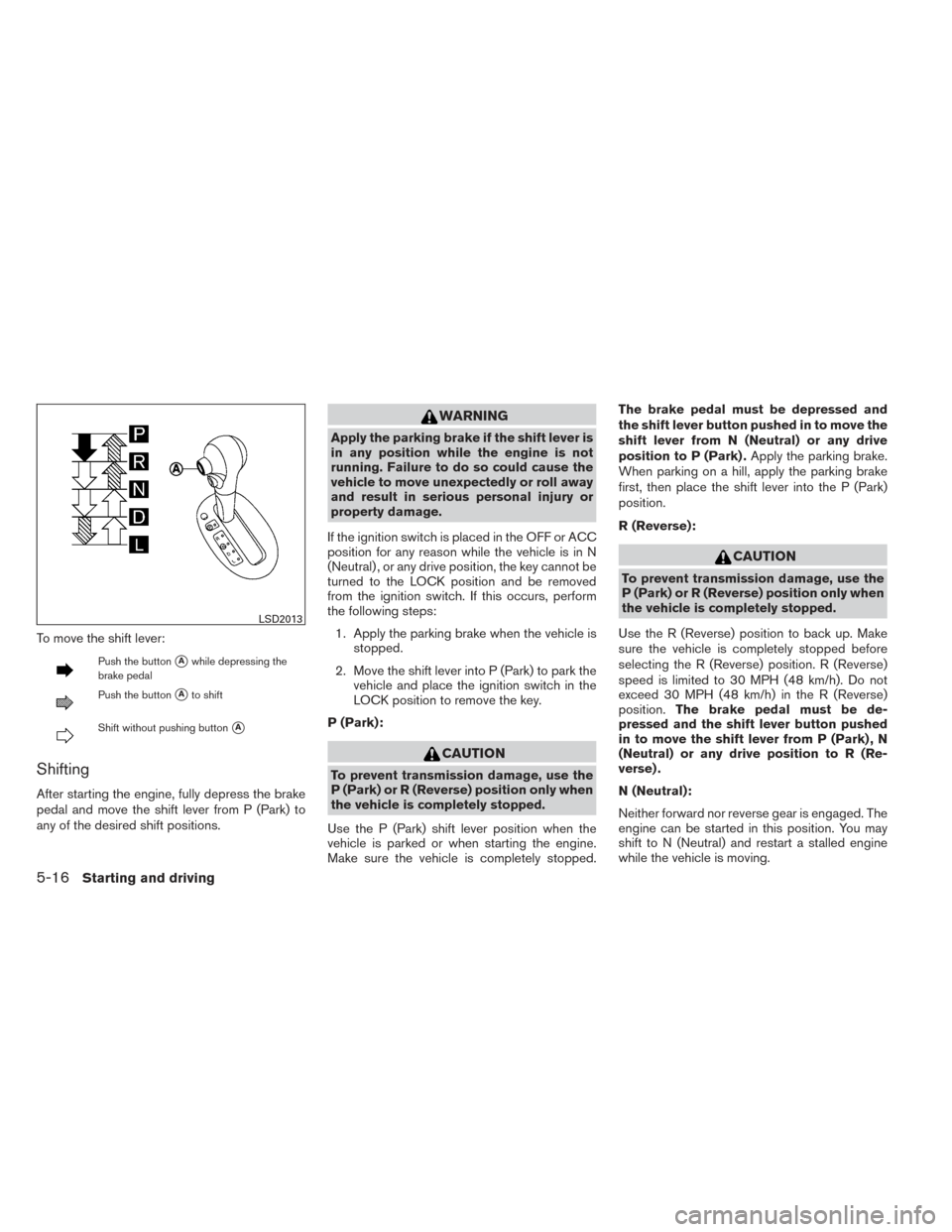 NISSAN VERSA NOTE 2014 2.G Owners Manual To move the shift lever:
Push the buttonAwhile depressing the
brake pedal
Push the buttonAto shift
Shift without pushing buttonA
Shifting
After starting the engine, fully depress the brake
pedal an