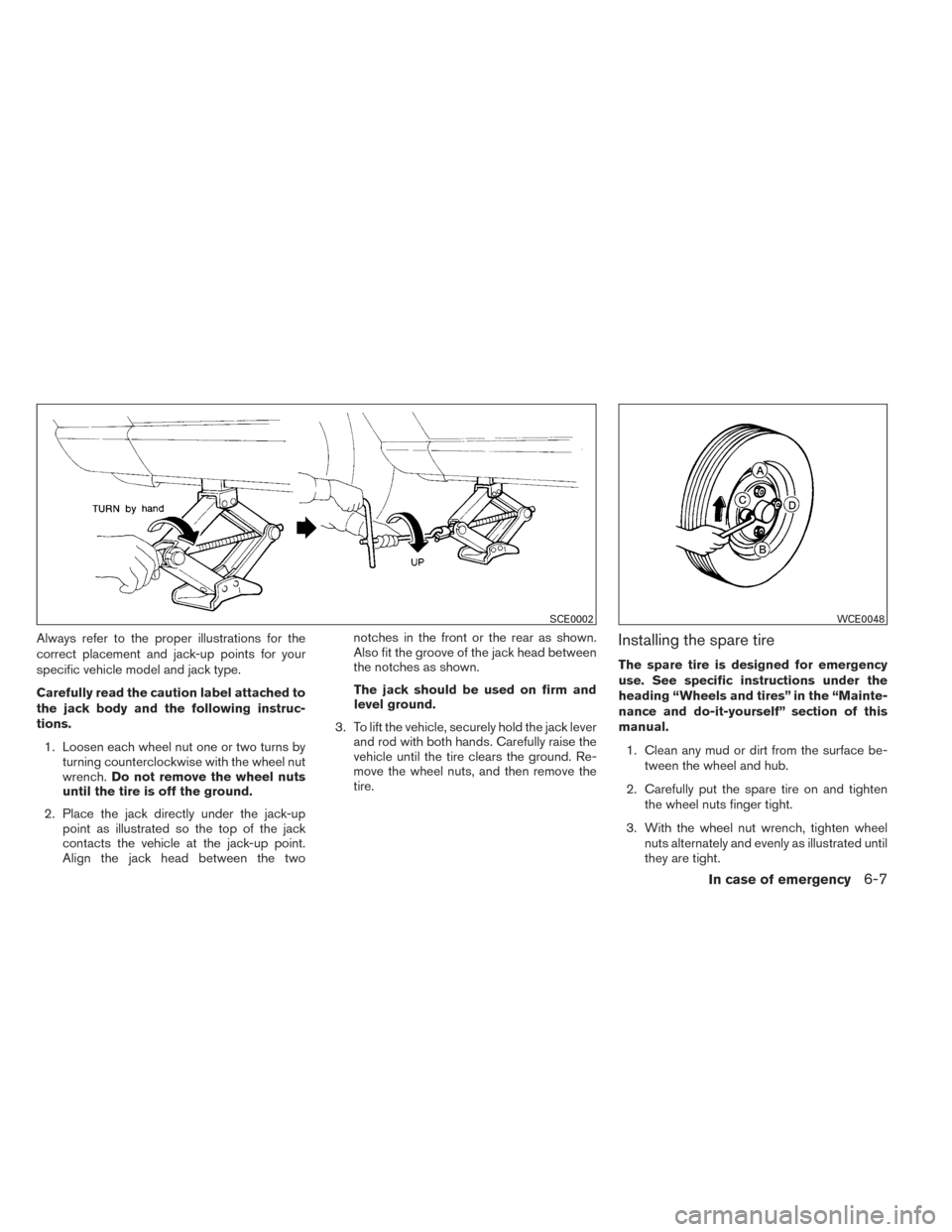 NISSAN VERSA NOTE 2014 2.G Owners Manual Always refer to the proper illustrations for the
correct placement and jack-up points for your
specific vehicle model and jack type.
Carefully read the caution label attached to
the jack body and the 