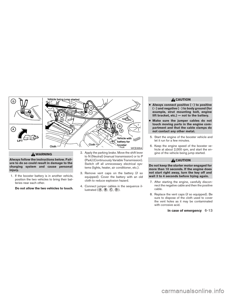 NISSAN VERSA NOTE 2014 2.G Owners Manual WARNING
Always follow the instructions below. Fail-
ure to do so could result in damage to the
charging system and cause personal
injury.1. If the booster battery is in another vehicle, position the t