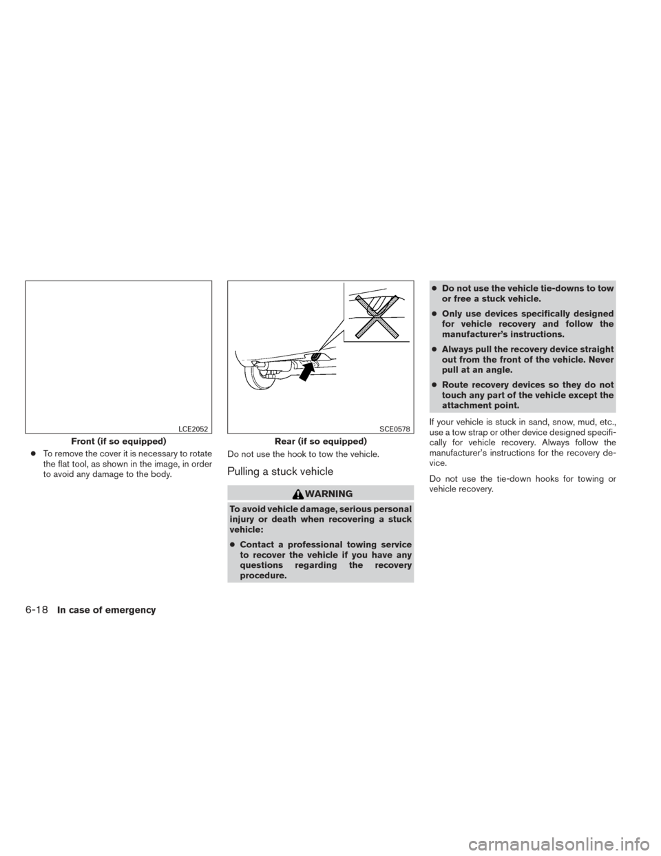 NISSAN VERSA NOTE 2014 2.G Owners Manual ●To remove the cover it is necessary to rotate
the flat tool, as shown in the image, in order
to avoid any damage to the body. Do not use the hook to tow the vehicle.
Pulling a stuck vehicle
WARNING