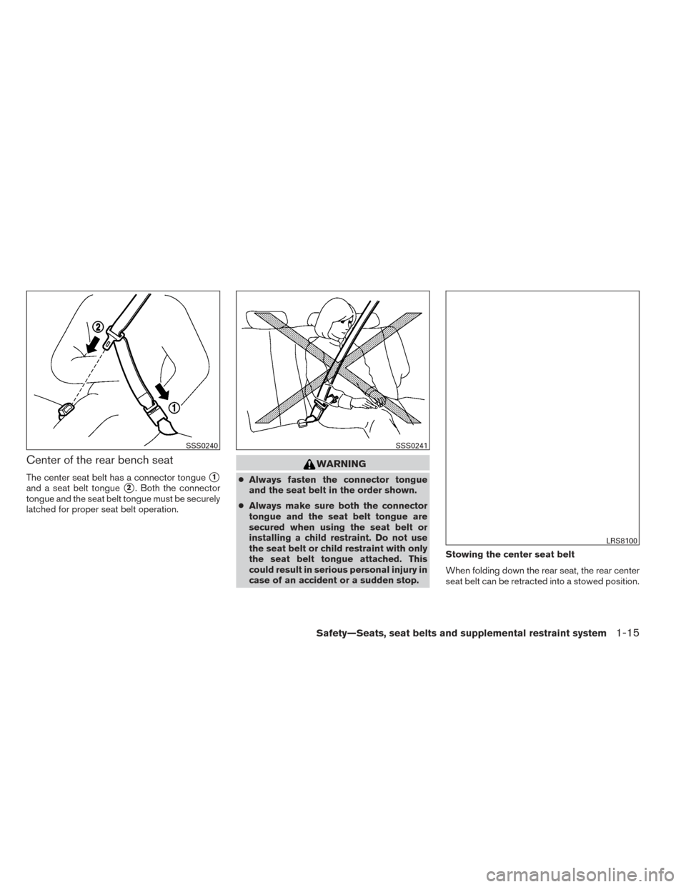 NISSAN VERSA NOTE 2014 2.G Owners Manual Center of the rear bench seat
The center seat belt has a connector tongue1
and a seat belt tongue2. Both the connector
tongue and the seat belt tongue must be securely
latched for proper seat belt o