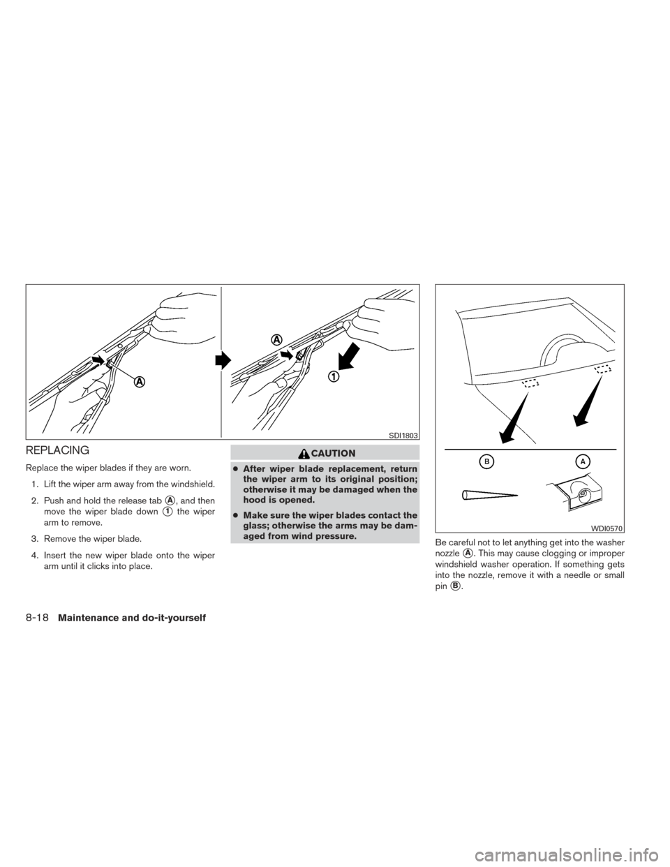 NISSAN VERSA NOTE 2014 2.G Owners Manual REPLACING
Replace the wiper blades if they are worn.1. Lift the wiper arm away from the windshield.
2. Push and hold the release tab
A, and then
move the wiper blade down
1the wiper
arm to remove.
3