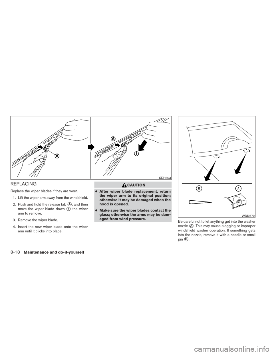 NISSAN VERSA NOTE 2014 2.G Owners Guide REPLACING
Replace the wiper blades if they are worn.1. Lift the wiper arm away from the windshield.
2. Push and hold the release tab
A, and then
move the wiper blade down
1the wiper
arm to remove.
3