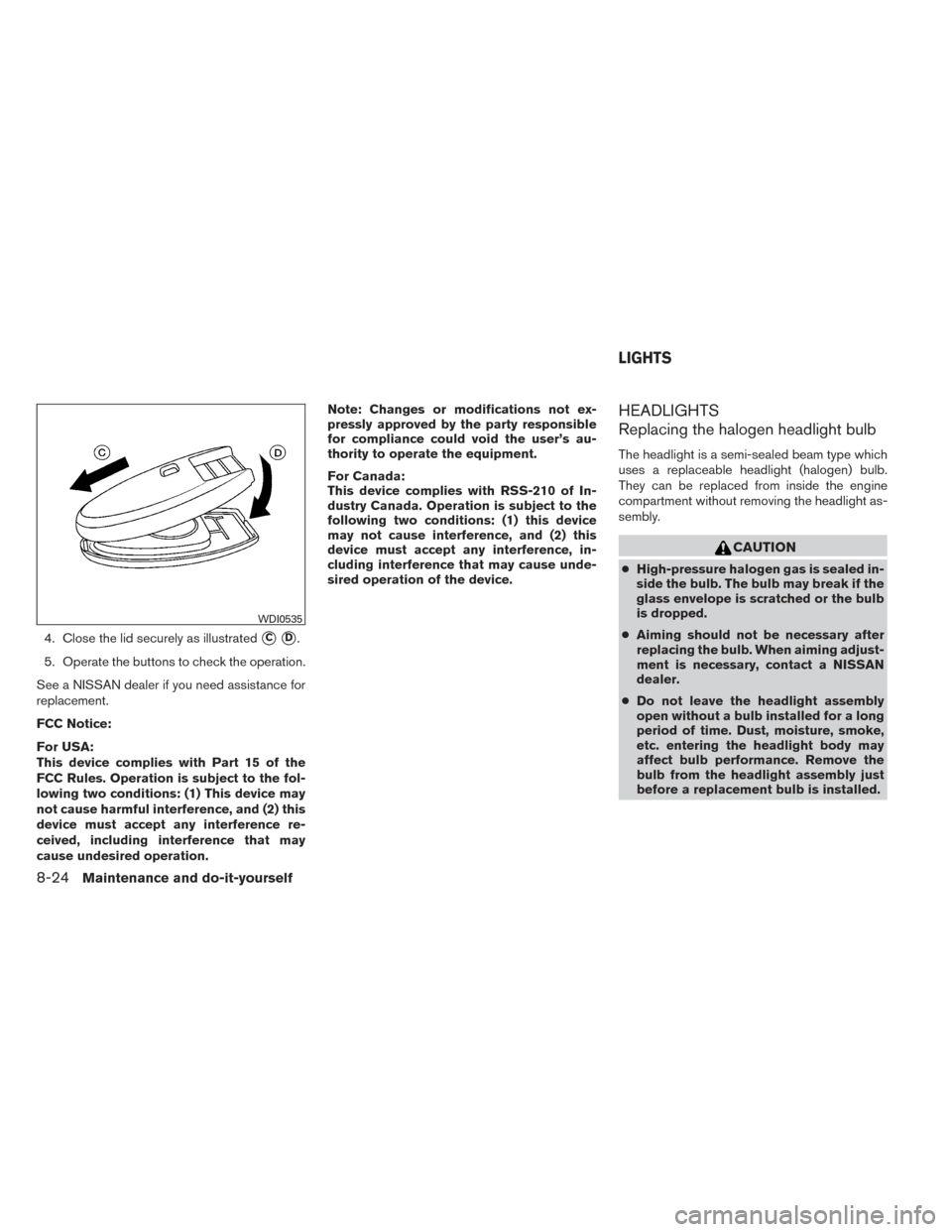 NISSAN VERSA NOTE 2014 2.G Owners Guide 4. Close the lid securely as illustratedCD.
5. Operate the buttons to check the operation.
See a NISSAN dealer if you need assistance for
replacement.
FCC Notice:
For USA:
This device complies with 