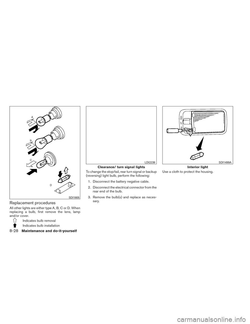 NISSAN VERSA NOTE 2014 2.G Service Manual Replacement procedures
All other lights are either type A, B, C or D. When
replacing a bulb, first remove the lens, lamp
and/or cover.
Indicates bulb removal
Indicates bulb installationTo change the s