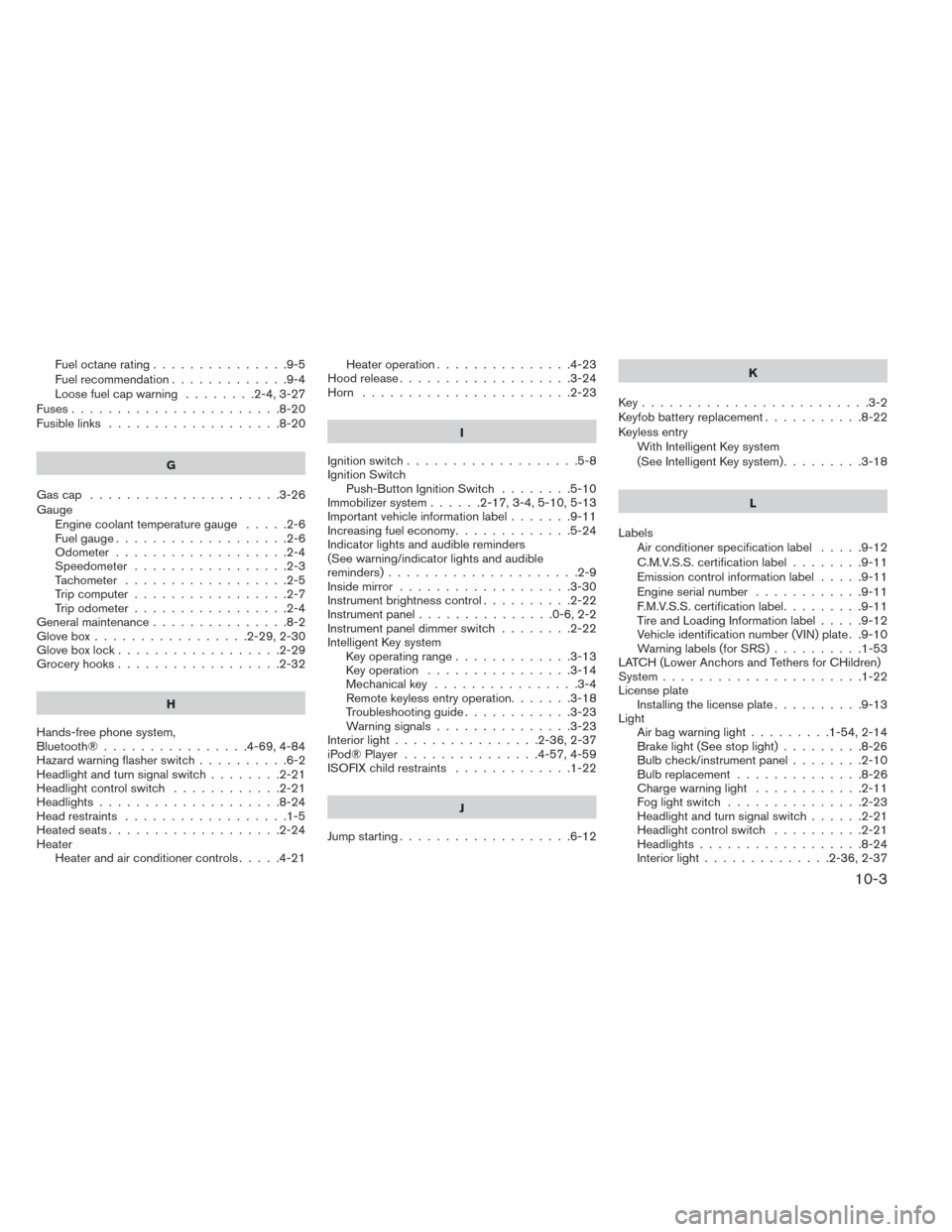 NISSAN VERSA NOTE 2014 2.G Owners Guide Fueloctanerating...............9-5
Fuel recommendation.............9-4
Loosefuelcapwarning ........2-4,3-27
Fuses.......................8-20
Fusiblelinks ...................8-20
G
Gascap .............