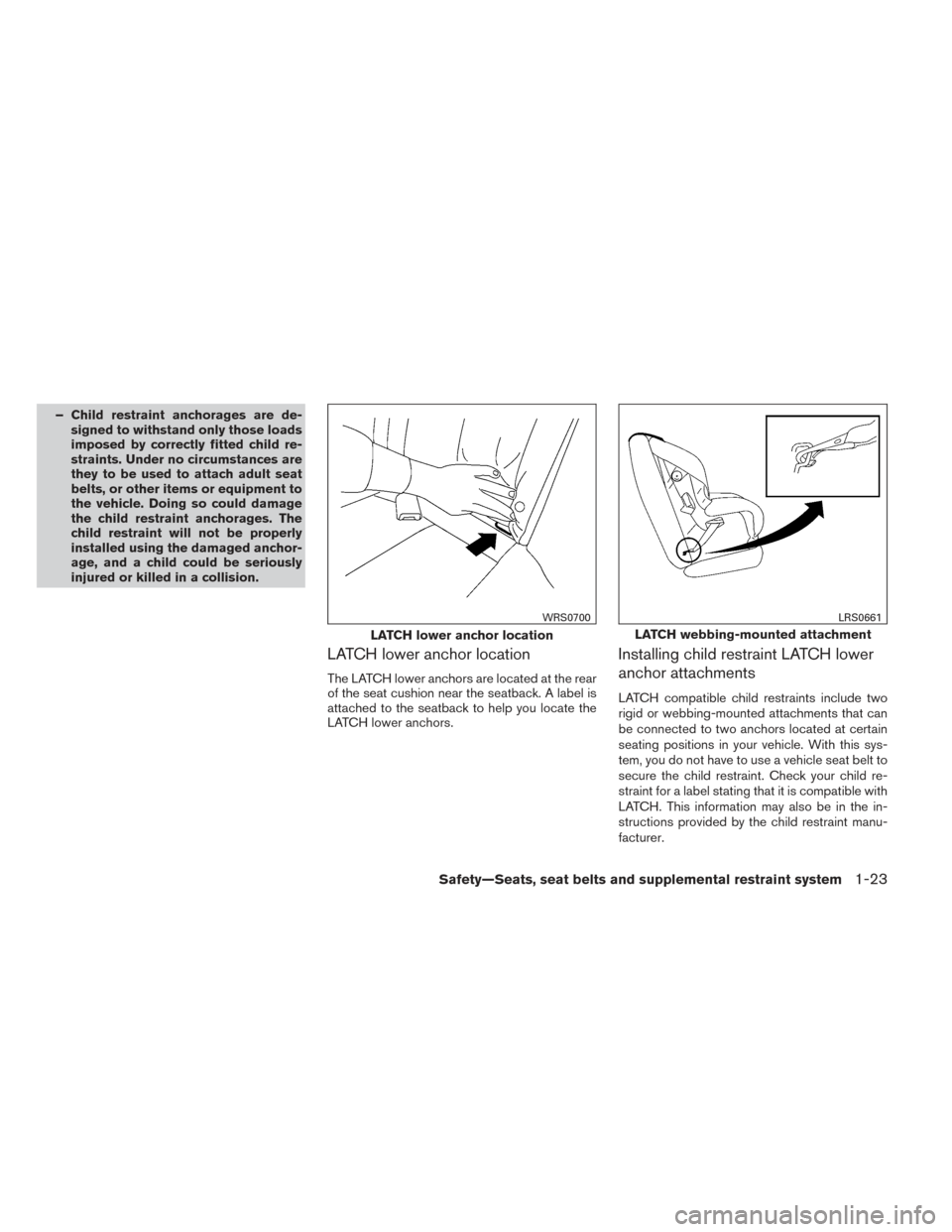 NISSAN VERSA NOTE 2014 2.G Owners Guide – Child restraint anchorages are de-signed to withstand only those loads
imposed by correctly fitted child re-
straints. Under no circumstances are
they to be used to attach adult seat
belts, or oth